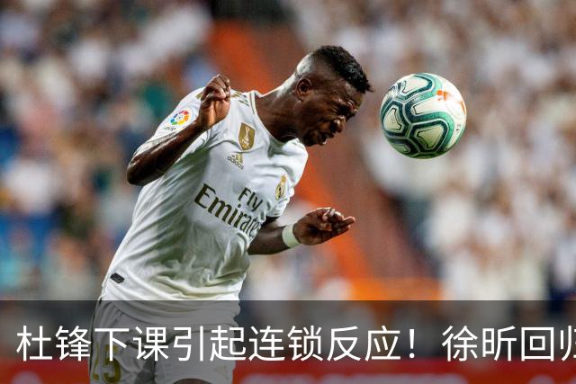 杜锋下课引起连锁反应！徐昕回归，焦泊乔撤回交易申请，黄明依续约