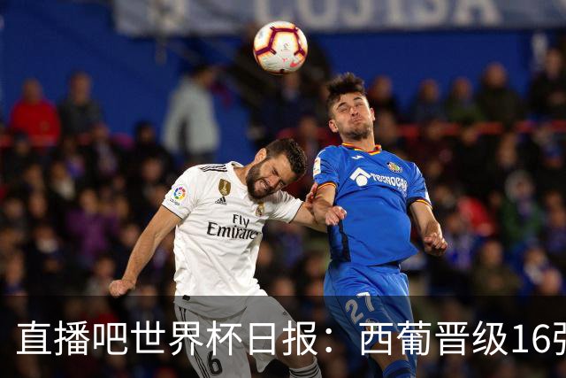 直播吧世界杯日报：西葡晋级16强！高科技抢戏 C罗收获淘汰赛首球
