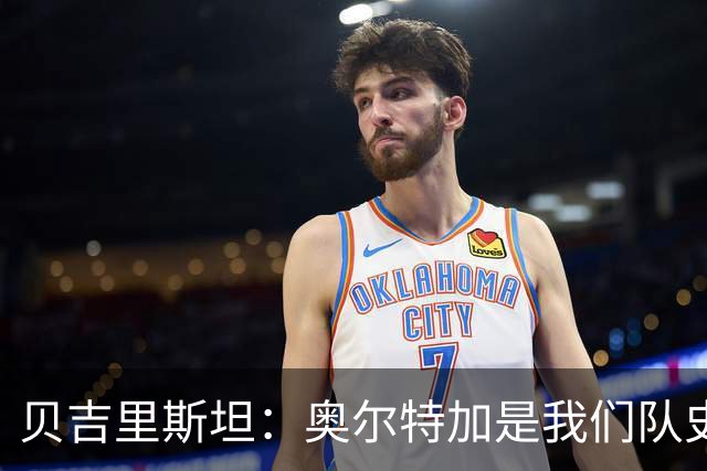 贝吉里斯坦：奥尔特加是我们队史最好二门