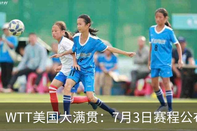 WTT美国大满贯：7月3日赛程公布！莎头组合再登场，王楚钦一日2战